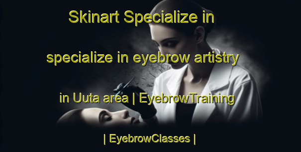 Skinart Specialize in specialize in eyebrow artistry in Uuta area | EyebrowTraining | EyebrowClasses | SkinartTraining-Estonia